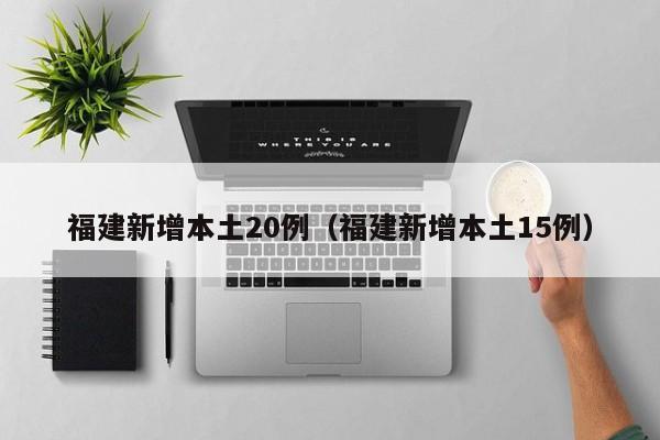 福建新增本土20例（福建新增本土15例）