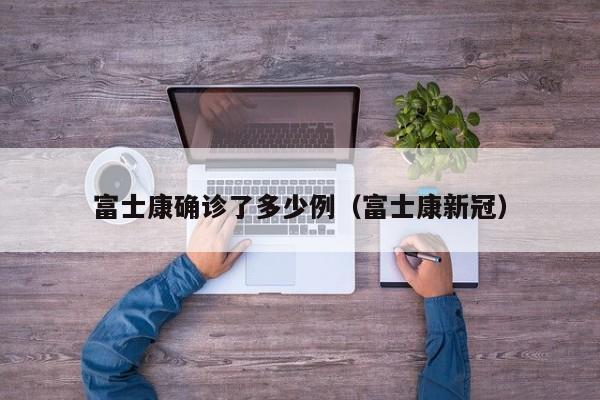 富士康确诊了多少例（富士康新冠）