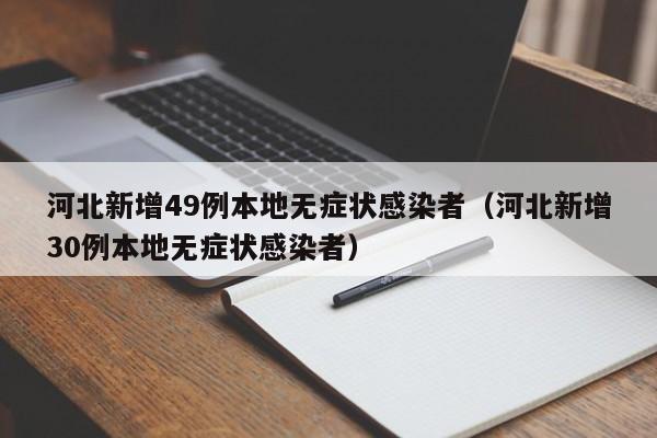 河北新增49例本地无症状感染者（河北新增30例本地无症状感染者）