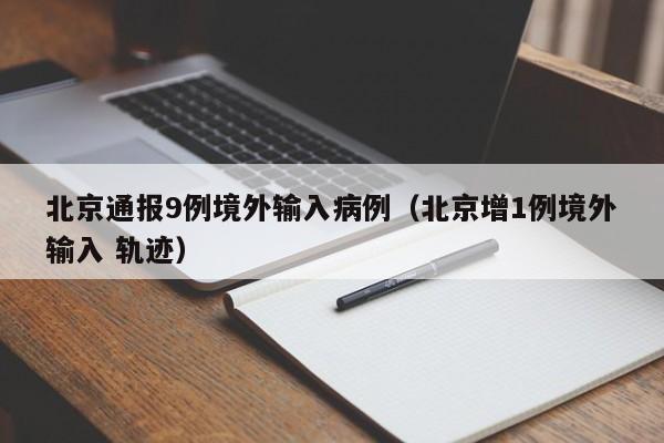 北京通报9例境外输入病例（北京增1例境外输入 轨迹）