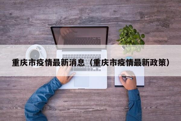 重庆市疫情最新消息（重庆市疫情最新政策）