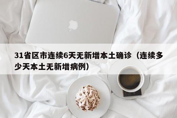 31省区市连续6天无新增本土确诊（连续多少天本土无新增病例）