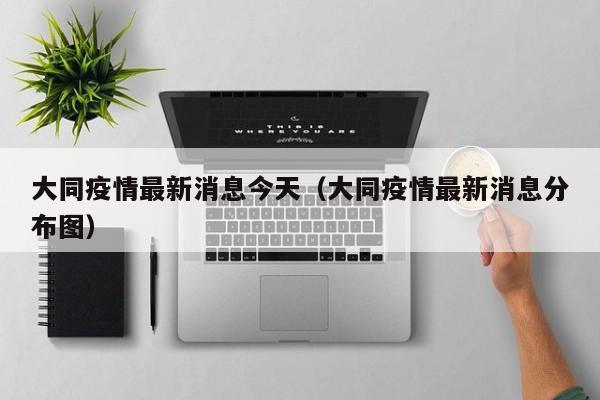 大同疫情最新消息今天（大同疫情最新消息分布图）