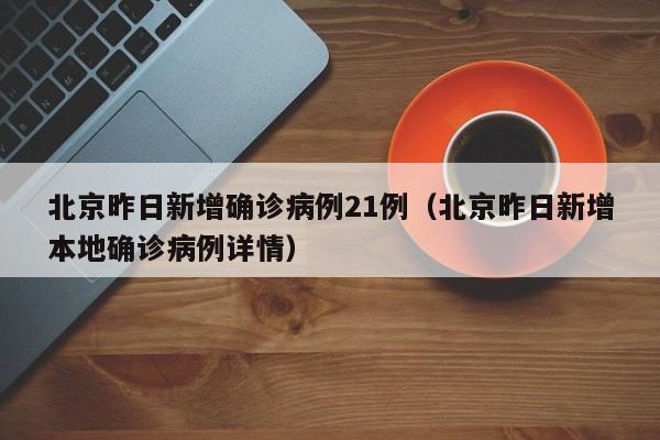 北京昨日新增确诊病例21例（北京昨日新增本地确诊病例详情）